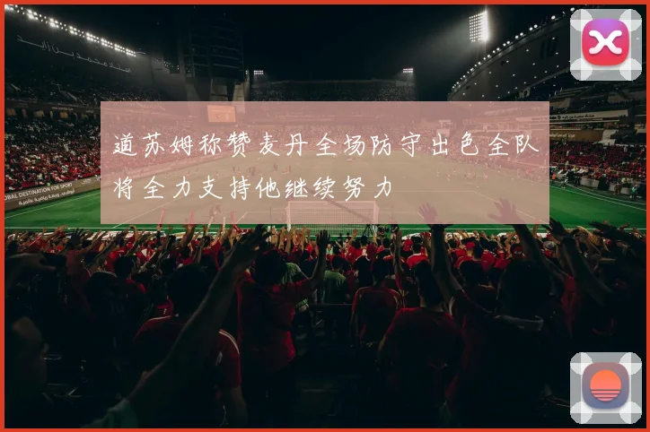 道苏姆称赞麦丹全场防守出色全队将全力支持他继续努力