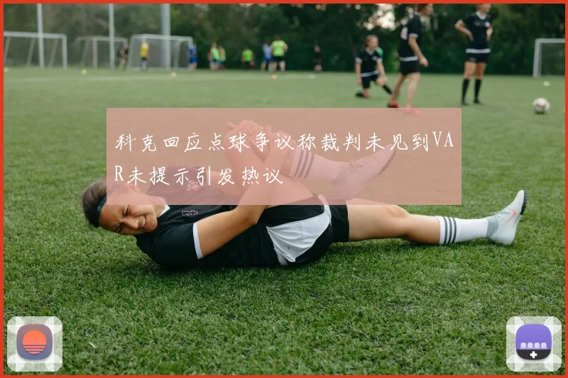 科克回应点球争议称裁判未见到VAR未提示引发热议