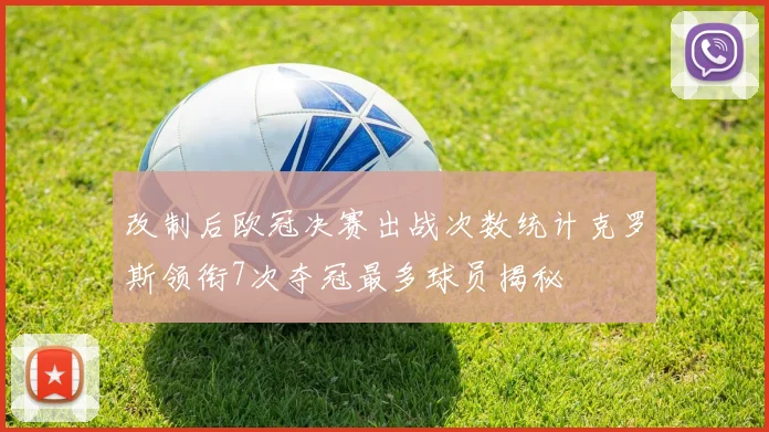 改制后欧冠决赛出战次数统计克罗斯领衔7次夺冠最多球员揭秘
