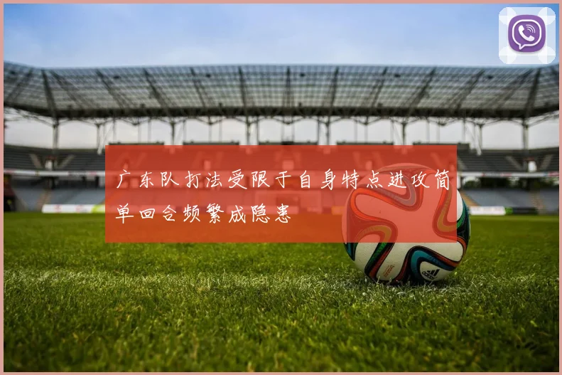 广东队打法受限于自身特点进攻简单回合频繁成隐患