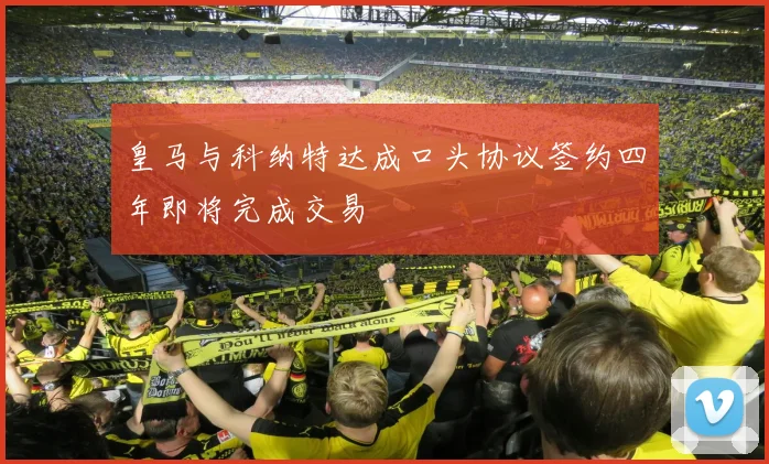 皇马与科纳特达成口头协议签约四年即将完成交易